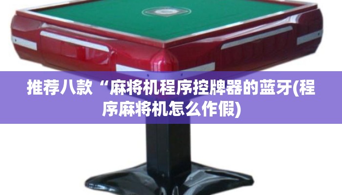 推荐八款“麻将机程序控牌器的蓝牙(程序麻将机怎么作假)