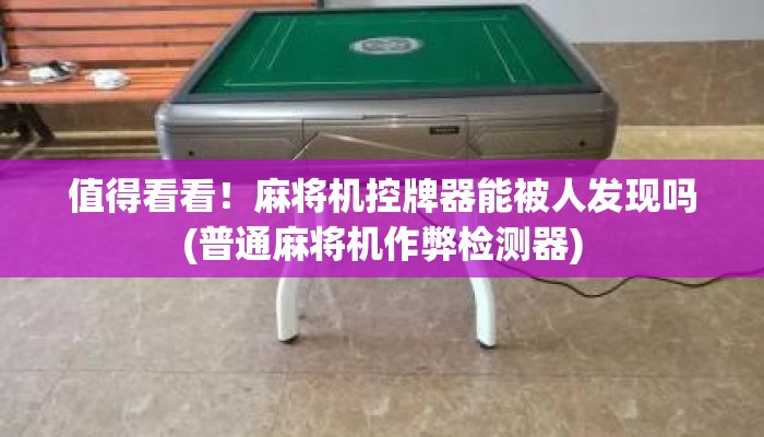 值得看看！麻将机控牌器能被人发现吗(普通麻将机作弊检测器)