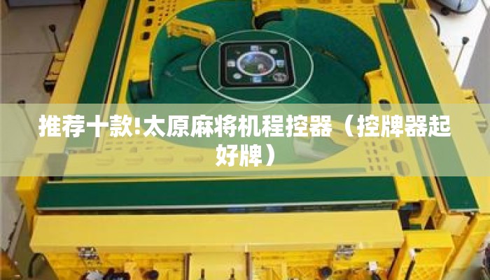推荐十款!太原麻将机程控器（控牌器起好牌）