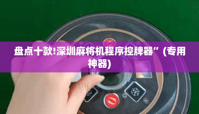 盘点十款!深圳麻将机程序控牌器”(专用神器)