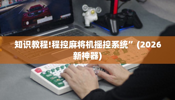 知识教程!程控麻将机摇控系统”(2026新神器)