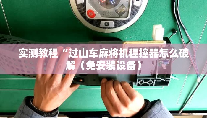 实测教程“过山车麻将机程控器怎么破解（免安装设备）