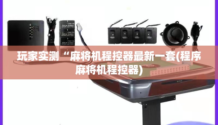 玩家实测“麻将机程控器最新一套(程序麻将机程控器) 玩家实测“麻将机程控器最新一套(程序麻将机程控器)