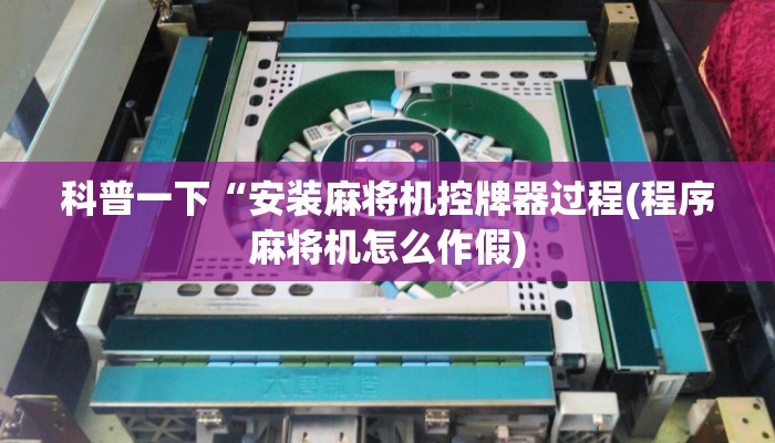 科普一下“安装麻将机控牌器过程(程序麻将机怎么作假) 科普一下“安装麻将机控牌器过程(程序麻将机怎么作假)