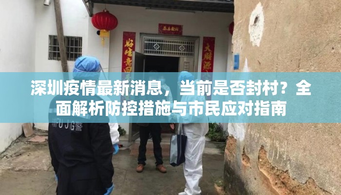 深圳疫情最新消息,当前是否封村?全面解析防控措施与市民应对指南 深圳疫情最新消息,当前是否封村?全面解析防控措施与市民应对指南