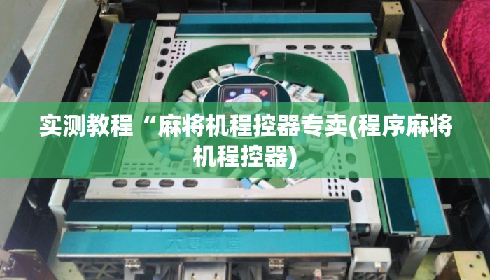 实测教程“麻将机程控器专卖(程序麻将机程控器)