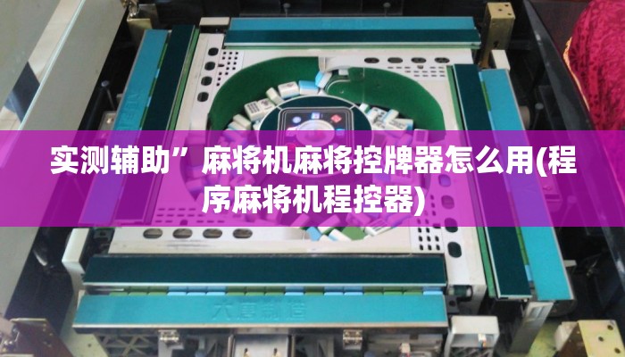 实测辅助”麻将机麻将控牌器怎么用(程序麻将机程控器)