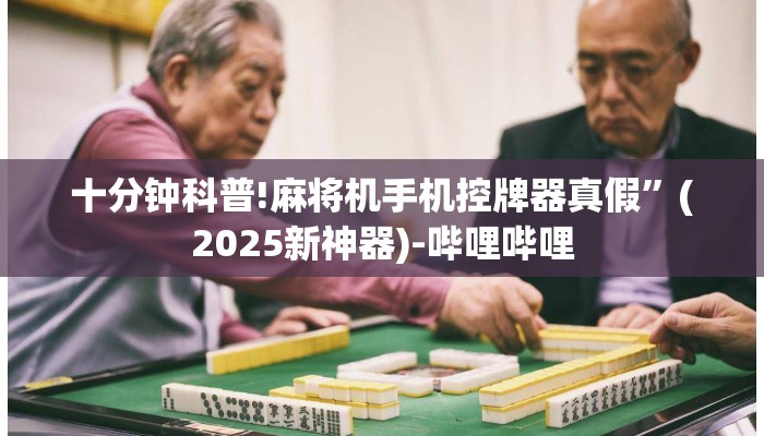 十分钟科普!麻将机手机控牌器真假”(2025新神器)-哔哩哔哩
