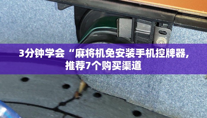 3分钟学会“麻将机免安装手机控牌器,推荐7个购买渠道