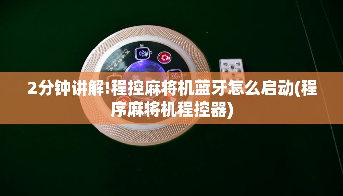 2分钟讲解!程控麻将机蓝牙怎么启动(程序麻将机程控器)