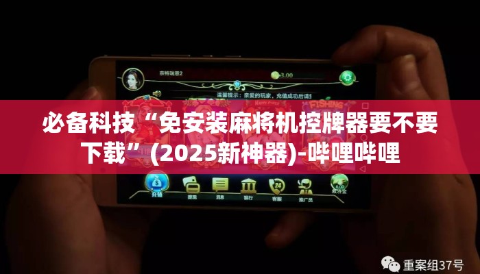 必备科技“免安装麻将机控牌器要不要下载”(2025新神器)-哔哩哔哩 必备科技“免安装麻将机控牌器要不要下载”(2025新神器)-哔哩哔哩