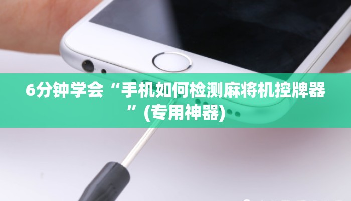 6分钟学会“手机如何检测麻将机控牌器”(专用神器) 6分钟学会“手机如何检测麻将机控牌器”(专用神器)