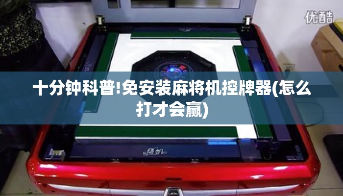 十分钟科普!免安装麻将机控牌器(怎么打才会赢)
