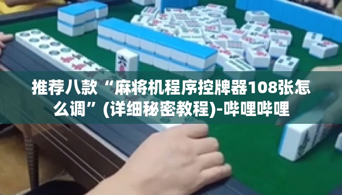 推荐八款“麻将机程序控牌器108张怎么调”(详细秘密教程)-哔哩哔哩 推荐八款“麻将机程序控牌器108张怎么调”(详细秘密教程)-哔哩哔哩