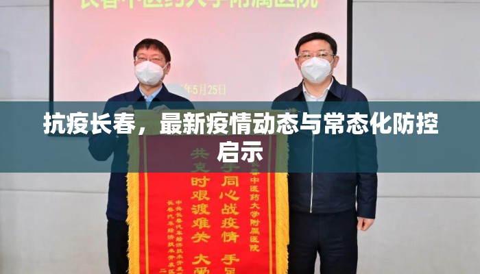 抗疫长春,最新疫情动态与常态化防控启示 抗疫长春,最新疫情动态与常态化防控启示