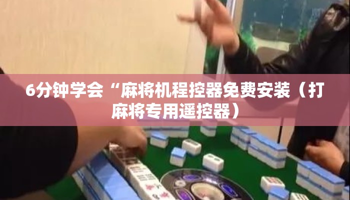 6分钟学会“麻将机程控器免费安装（打麻将专用遥控器）