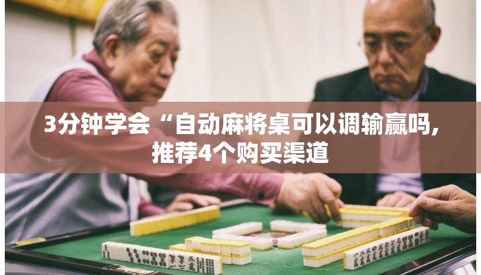 3分钟学会“自动麻将桌可以调输赢吗,推荐4个购买渠道 3分钟学会“自动麻将桌可以调输赢吗,推荐4个购买渠道