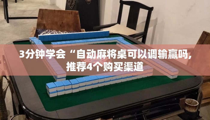 3分钟学会“自动麻将桌可以调输赢吗,推荐4个购买渠道 3分钟学会“自动麻将桌可以调输赢吗,推荐4个购买渠道