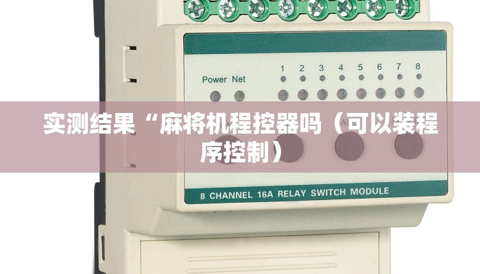 实测结果“麻将机程控器吗(可以装程序控制) 实测结果“麻将机程控器吗(可以装程序控制)