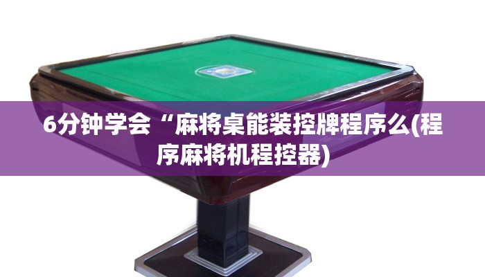 6分钟学会“麻将桌能装控牌程序么(程序麻将机程控器)