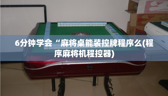 6分钟学会“麻将桌能装控牌程序么(程序麻将机程控器)