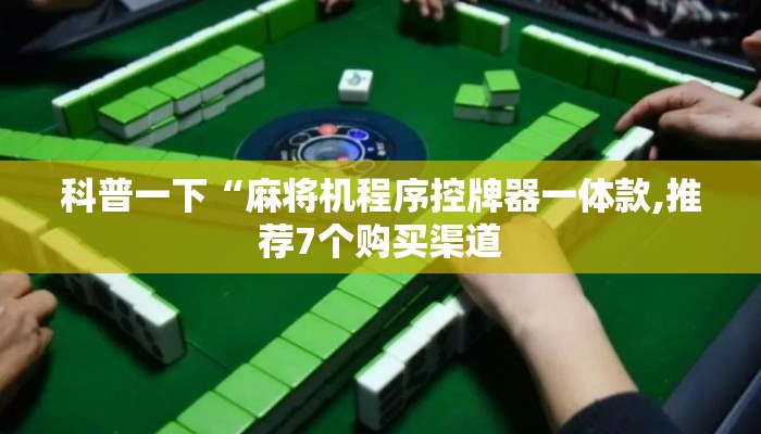 科普一下“麻将机程序控牌器一体款,推荐7个购买渠道 科普一下“麻将机程序控牌器一体款,推荐7个购买渠道