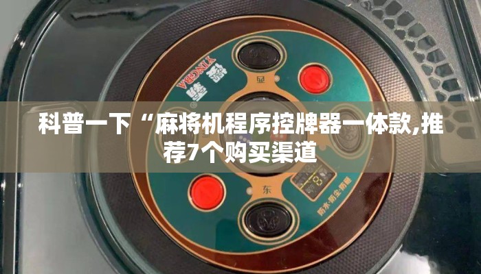 科普一下“麻将机程序控牌器一体款,推荐7个购买渠道 科普一下“麻将机程序控牌器一体款,推荐7个购买渠道