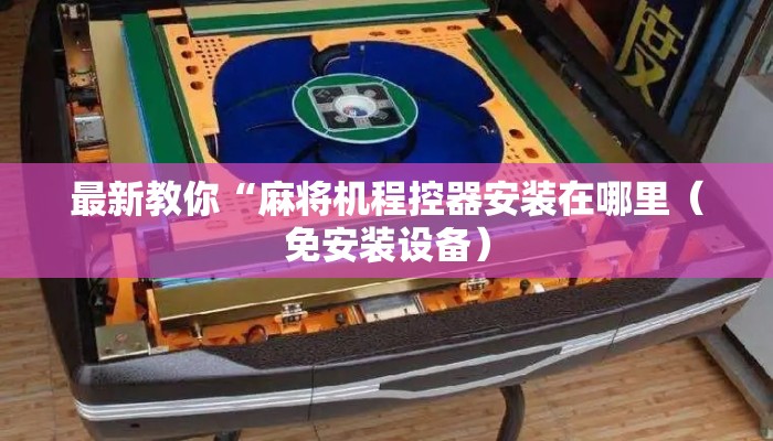 最新教你“麻将机程控器安装在哪里（免安装设备）
