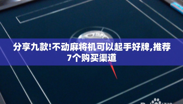 分享九款!不动麻将机可以起手好牌,推荐7个购买渠道