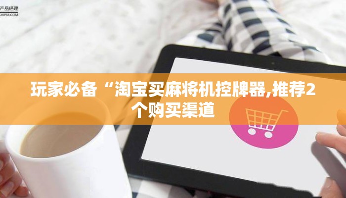 玩家必备“淘宝买麻将机控牌器,推荐2个购买渠道 玩家必备“淘宝买麻将机控牌器,推荐2个购买渠道