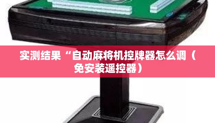 实测结果“自动麻将机控牌器怎么调（免安装遥控器）