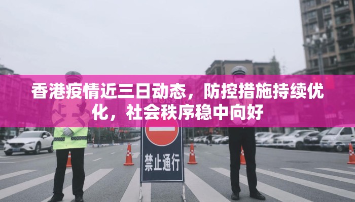香港疫情近三日动态，防控措施持续优化，社会秩序稳中向好