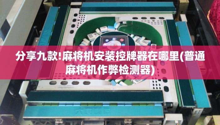 分享九款!麻将机安装控牌器在哪里(普通麻将机作弊检测器) 分享九款!麻将机安装控牌器在哪里(普通麻将机作弊检测器)