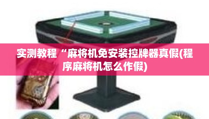 实测教程“麻将机免安装控牌器真假(程序麻将机怎么作假) 实测教程“麻将机免安装控牌器真假(程序麻将机怎么作假)