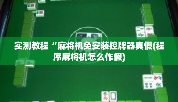 实测教程“麻将机免安装控牌器真假(程序麻将机怎么作假) 实测教程“麻将机免安装控牌器真假(程序麻将机怎么作假)