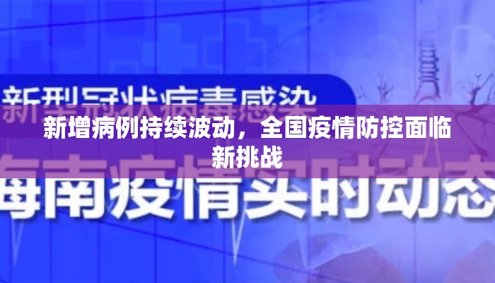 新增病例持续波动,全国疫情防控面临新挑战 新增病例持续波动,全国疫情防控面临新挑战