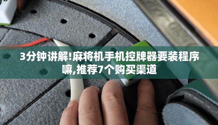 3分钟讲解!麻将机手机控牌器要装程序嘛,推荐7个购买渠道 3分钟讲解!麻将机手机控牌器要装程序嘛,推荐7个购买渠道