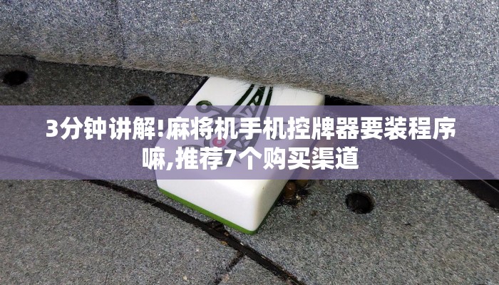 3分钟讲解!麻将机手机控牌器要装程序嘛,推荐7个购买渠道 3分钟讲解!麻将机手机控牌器要装程序嘛,推荐7个购买渠道
