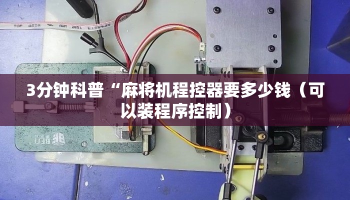 3分钟科普“麻将机程控器要多少钱（可以装程序控制）