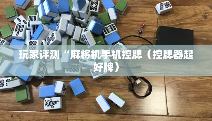 玩家评测“麻将机手机控牌(控牌器起好牌) 玩家评测“麻将机手机控牌(控牌器起好牌)