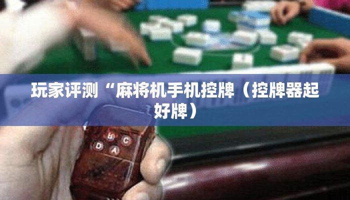 玩家评测“麻将机手机控牌(控牌器起好牌) 玩家评测“麻将机手机控牌(控牌器起好牌)