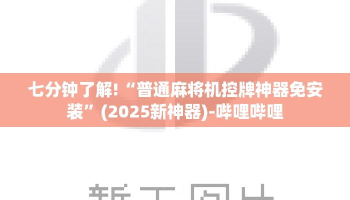 七分钟了解!“普通麻将机控牌神器免安装”(2025新神器)-哔哩哔哩 七分钟了解!“普通麻将机控牌神器免安装”(2025新神器)-哔哩哔哩