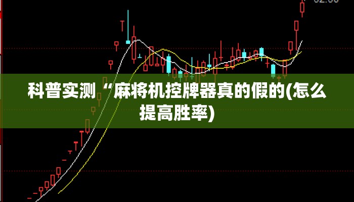 科普实测“麻将机控牌器真的假的(怎么提高胜率)