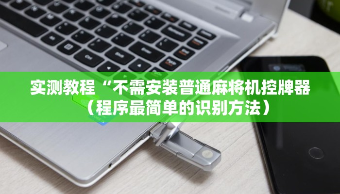实测教程“不需安装普通麻将机控牌器(程序最简单的识别方法) 实测教程“不需安装普通麻将机控牌器(程序最简单的识别方法)
