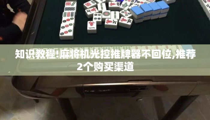 知识教程!麻将机光控推牌器不回位,推荐2个购买渠道 知识教程!麻将机光控推牌器不回位,推荐2个购买渠道