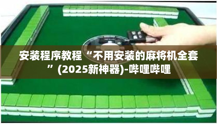 安装程序教程“不用安装的麻将机全套”(2025新神器)-哔哩哔哩 安装程序教程“不用安装的麻将机全套”(2025新神器)-哔哩哔哩