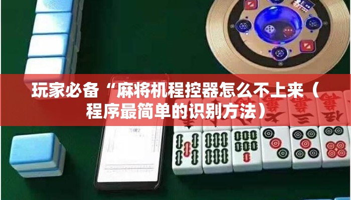 玩家必备“麻将机程控器怎么不上来(程序最简单的识别方法) 玩家必备“麻将机程控器怎么不上来(程序最简单的识别方法)