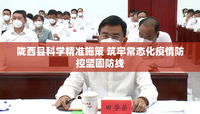 陇西县科学精准施策 筑牢常态化疫情防控坚固防线 陇西县科学精准施策 筑牢常态化疫情防控坚固防线