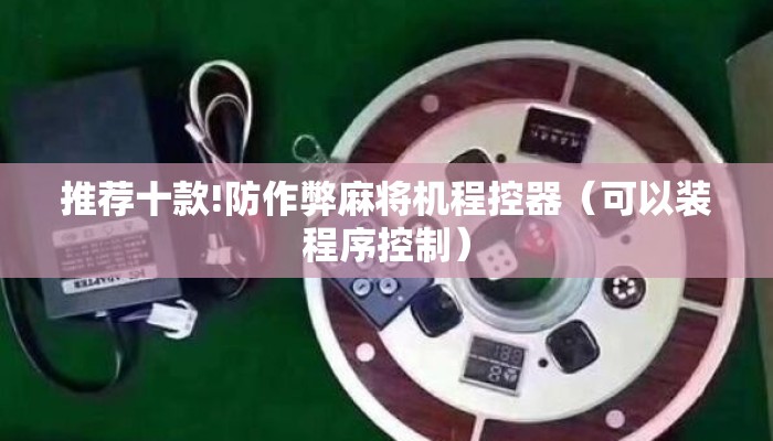 推荐十款!防作弊麻将机程控器（可以装程序控制）