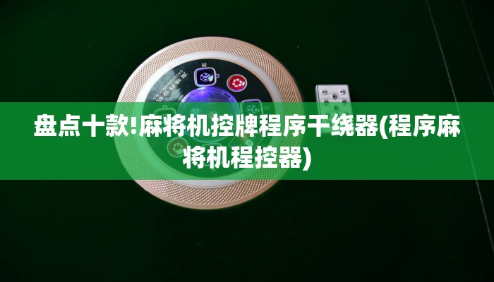 盘点十款!麻将机控牌程序干绕器(程序麻将机程控器) 盘点十款!麻将机控牌程序干绕器(程序麻将机程控器)